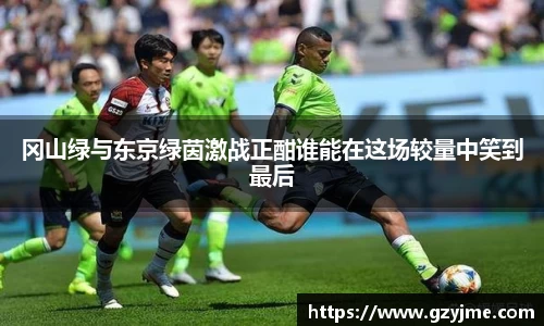 冈山绿与东京绿茵激战正酣谁能在这场较量中笑到最后