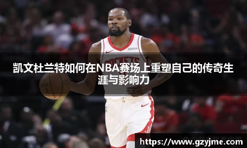 凯文杜兰特如何在NBA赛场上重塑自己的传奇生涯与影响力