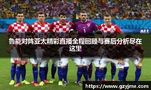 鲁能对阵亚太精彩直播全程回顾与赛后分析尽在这里