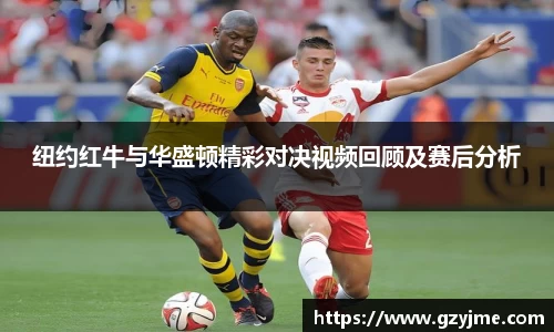 纽约红牛与华盛顿精彩对决视频回顾及赛后分析