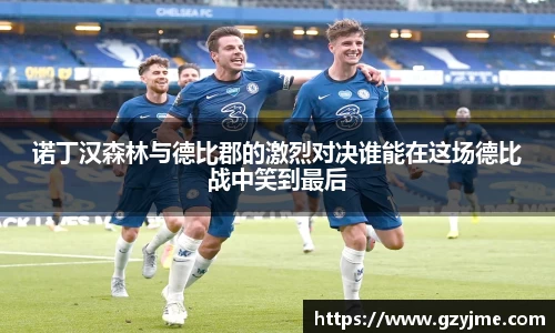 诺丁汉森林与德比郡的激烈对决谁能在这场德比战中笑到最后