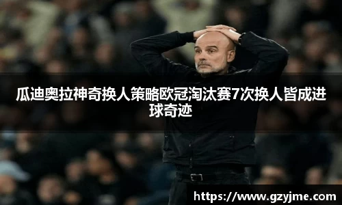 瓜迪奥拉神奇换人策略欧冠淘汰赛7次换人皆成进球奇迹
