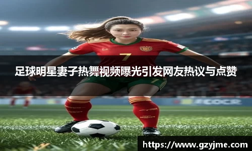 足球明星妻子热舞视频曝光引发网友热议与点赞