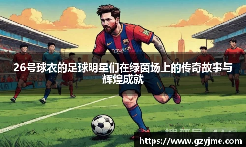 26号球衣的足球明星们在绿茵场上的传奇故事与辉煌成就