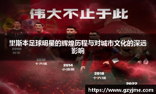 里斯本足球明星的辉煌历程与对城市文化的深远影响